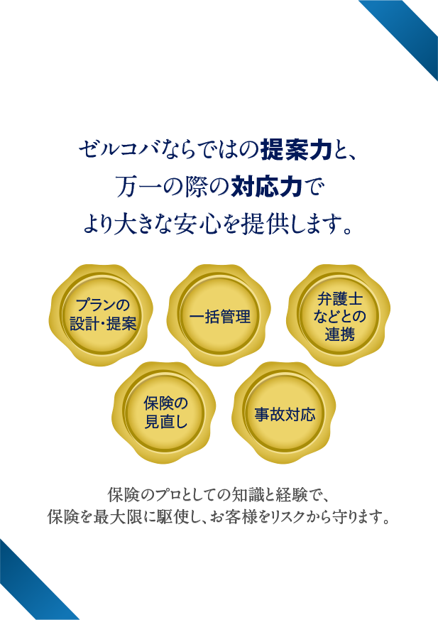 保険：ゼルコバならではの提案力と、万が一の際の対応力でより大きな安心を提供します。